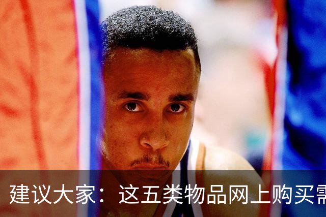 建议大家：这五类物品网上购买需谨慎，避免踩雷