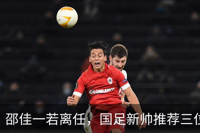邵佳一若离任，国足新帅推荐三位候选人